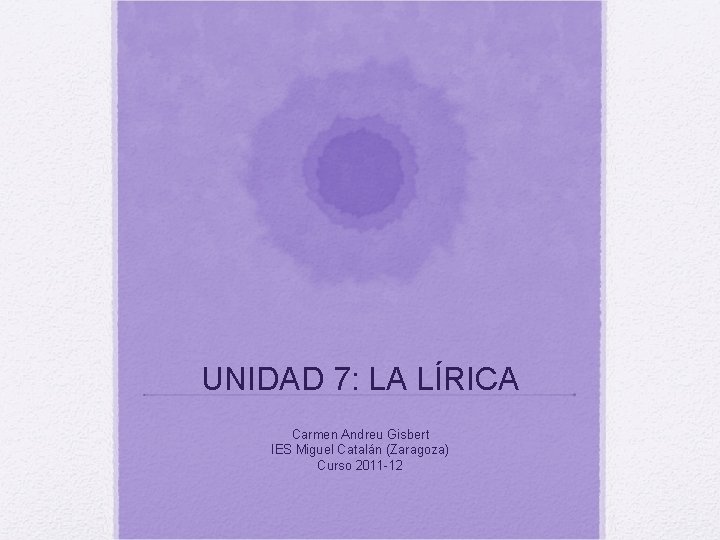 UNIDAD 7: LA LÍRICA Carmen Andreu Gisbert IES Miguel Catalán (Zaragoza) Curso 2011 -12