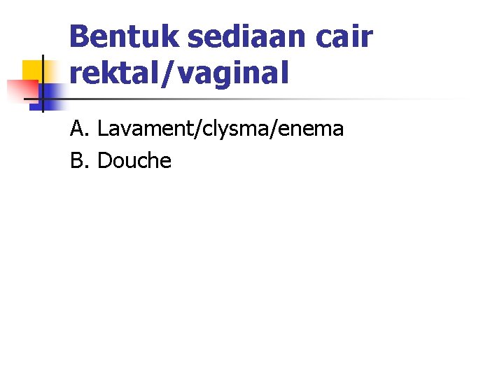 Bentuk sediaan cair rektal/vaginal A. Lavament/clysma/enema B. Douche 