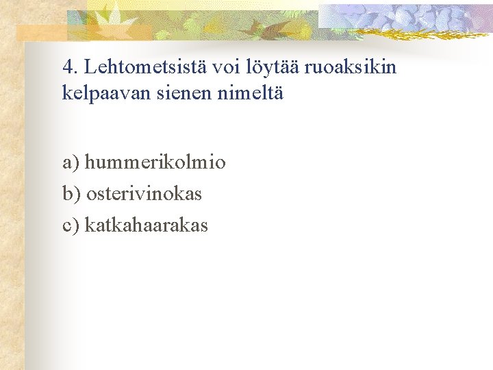  4. Lehtometsistä voi löytää ruoaksikin kelpaavan sienen nimeltä a) hummerikolmio b) osterivinokas c)