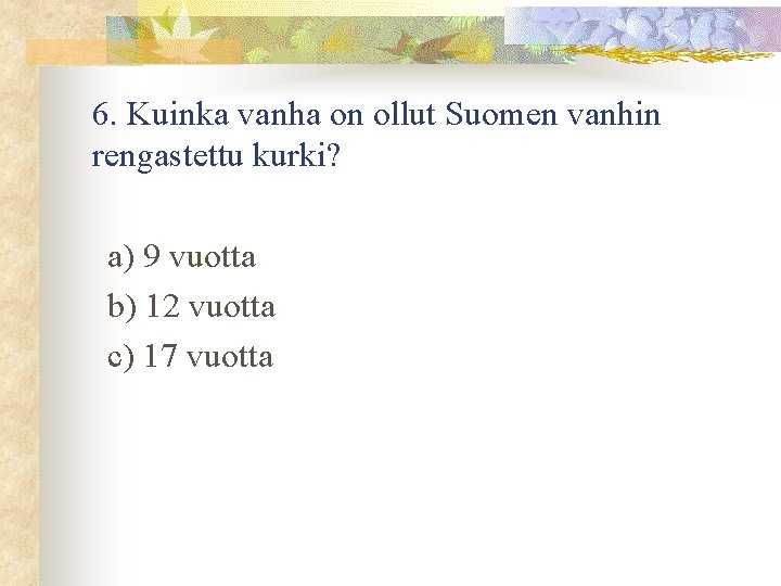 6. Kuinka vanha on ollut Suomen vanhin rengastettu kurki? a) 9 vuotta b) 12