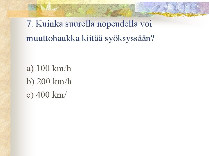 7. Kuinka suurella nopeudella voi muuttohaukka kiitää syöksyssään? a) 100 km/h b) 200 km/h