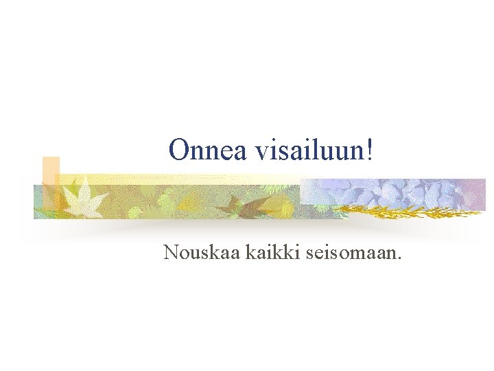 Onnea visailuun! Nouskaa kaikki seisomaan. 