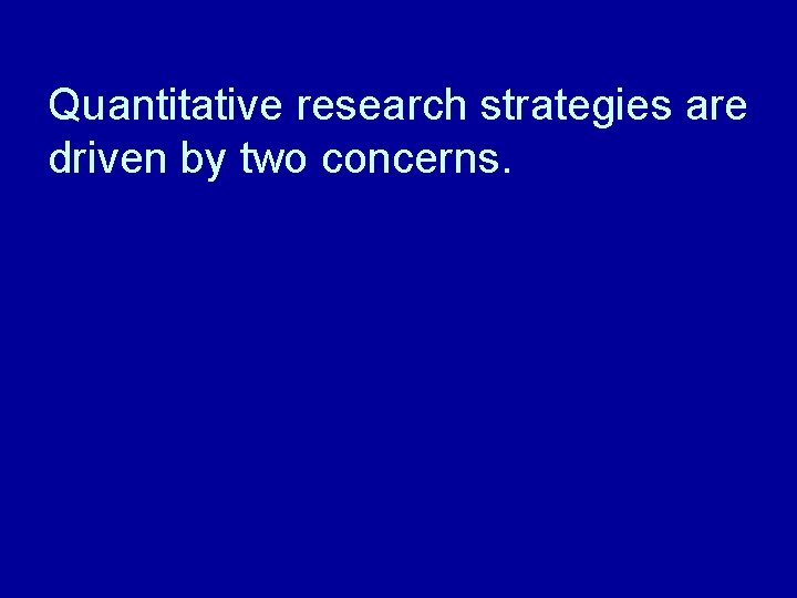 Quantitative research strategies are driven by two concerns. 