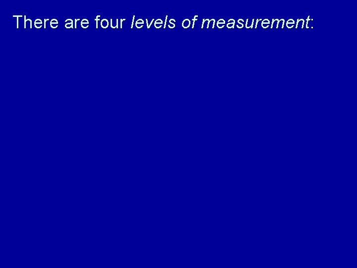 There are four levels of measurement: 