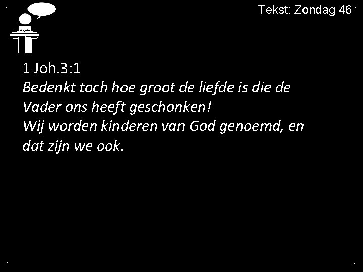. Tekst: Zondag 46. 1 Joh. 3: 1 Bedenkt toch hoe groot de liefde