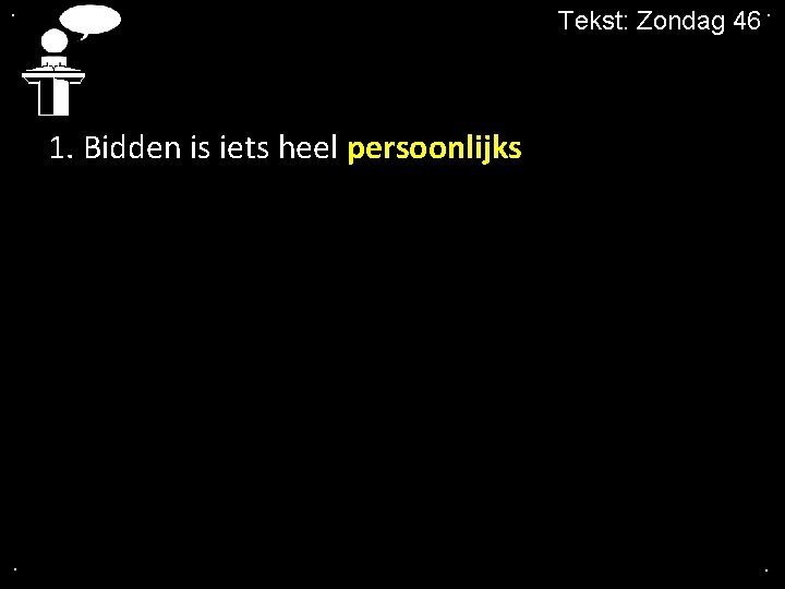 . Tekst: Zondag 46. 1. Bidden is iets heel persoonlijks . . 