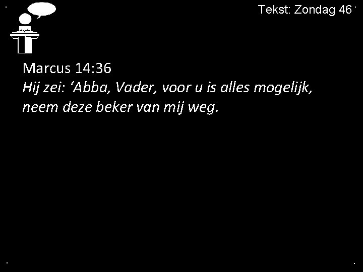 . Tekst: Zondag 46. Marcus 14: 36 Hij zei: ‘Abba, Vader, voor u is