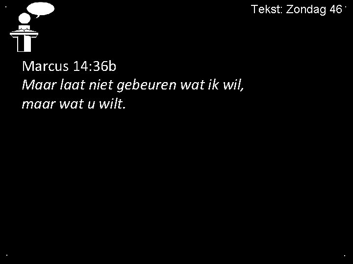 . Tekst: Zondag 46. Marcus 14: 36 b Maar laat niet gebeuren wat ik