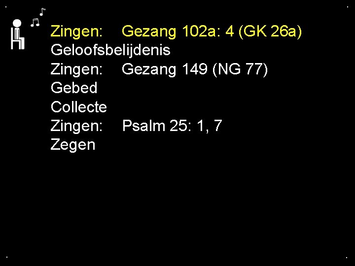. . Zingen: Gezang 102 a: 4 (GK 26 a) Geloofsbelijdenis Zingen: Gezang 149