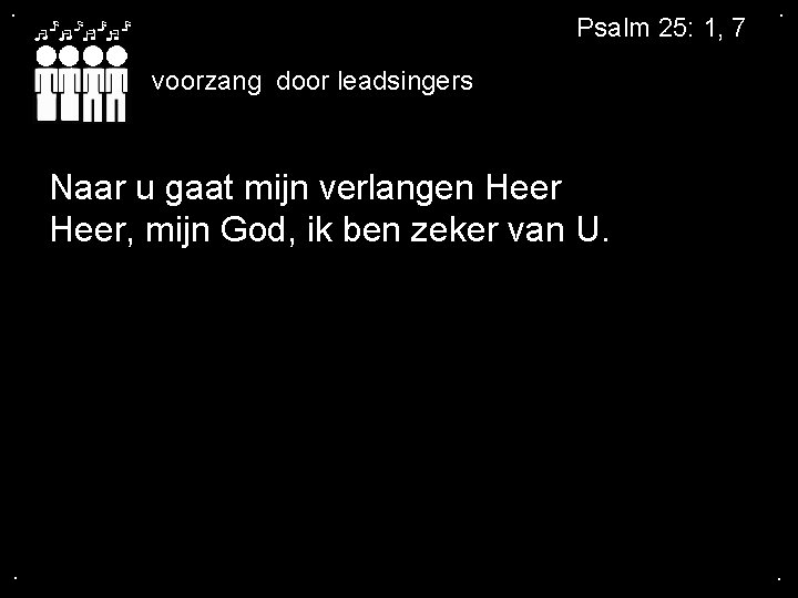 . Psalm 25: 1, 7 . voorzang door leadsingers Naar u gaat mijn verlangen