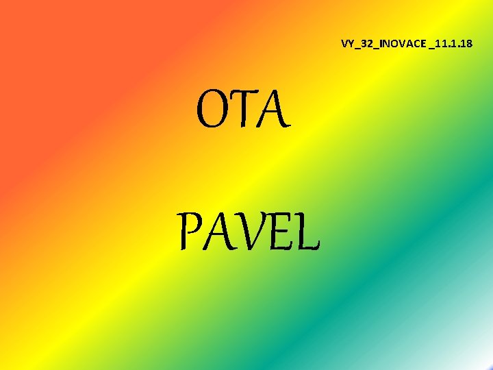 VY_32_INOVACE _11. 1. 18 OTA PAVEL 