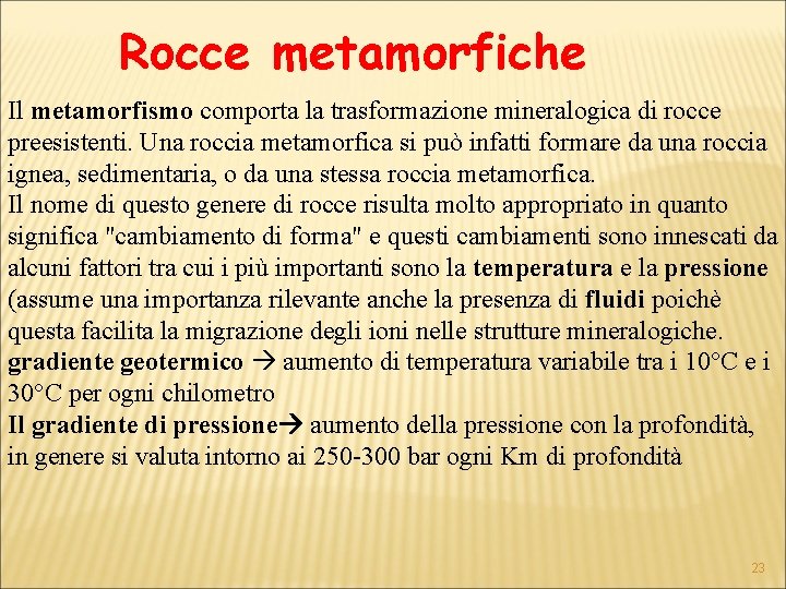 Rocce metamorfiche Il metamorfismo comporta la trasformazione mineralogica di rocce preesistenti. Una roccia metamorfica