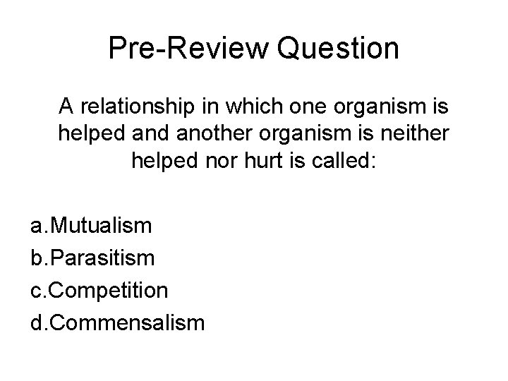 Pre-Review Question A relationship in which one organism is helped another organism is neither