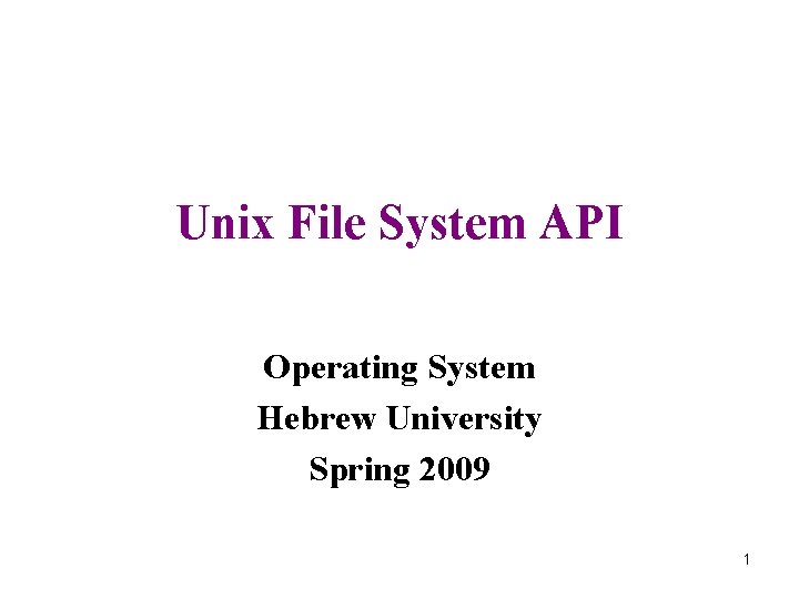 Unix File System API Operating System Hebrew University Spring 2009 1 