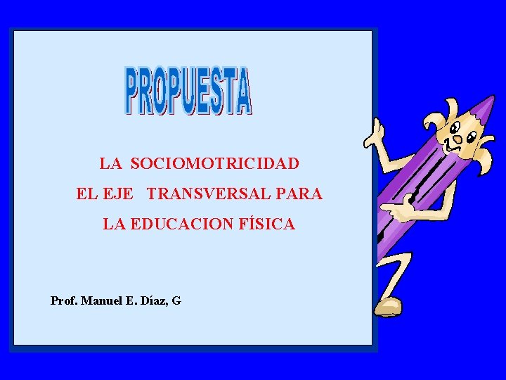 LA SOCIOMOTRICIDAD EL EJE TRANSVERSAL PARA LA EDUCACION FÍSICA Prof. Manuel E. Díaz, G
