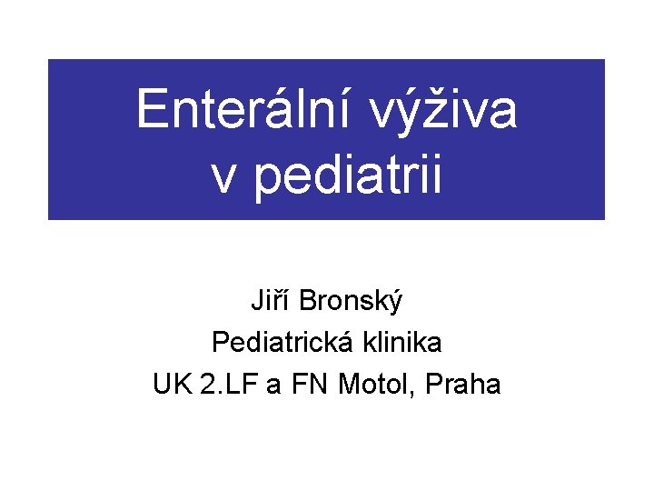Enterální výživa v pediatrii Jiří Bronský Pediatrická klinika UK 2. LF a FN Motol,