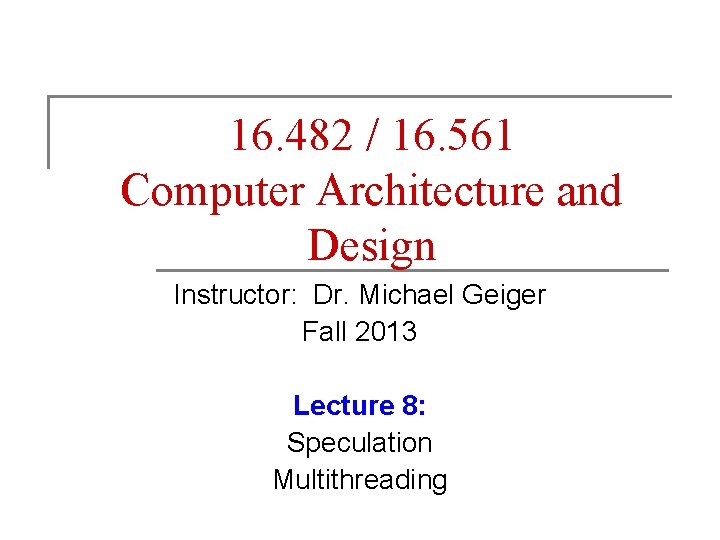 16. 482 / 16. 561 Computer Architecture and Design Instructor: Dr. Michael Geiger Fall