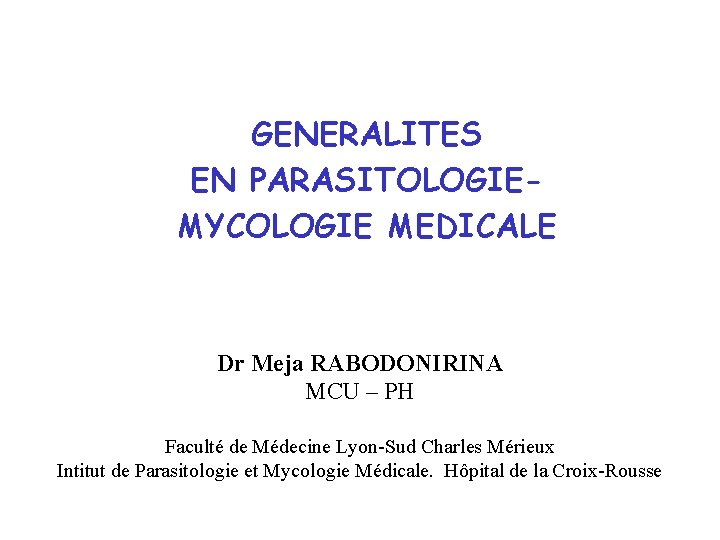 GENERALITES EN PARASITOLOGIEMYCOLOGIE MEDICALE Dr Meja RABODONIRINA MCU – PH Faculté de Médecine Lyon-Sud