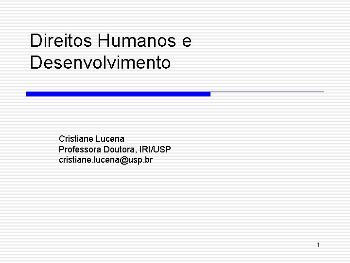 Direitos Humanos e Desenvolvimento Cristiane Lucena Professora Doutora, IRI/USP cristiane. lucena@usp. br 1 
