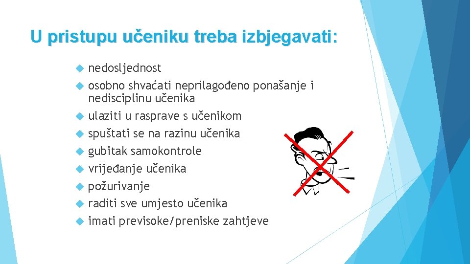 U pristupu učeniku treba izbjegavati: nedosljednost osobno shvaćati neprilagođeno ponašanje i nedisciplinu učenika ulaziti