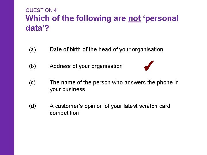 QUESTION 4 Which of the following are not ‘personal data’? (a) Date of birth