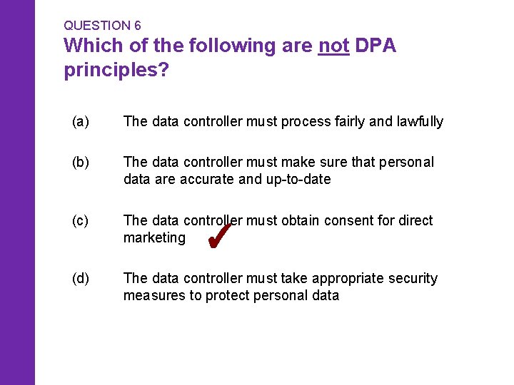 QUESTION 6 Which of the following are not DPA principles? (a) The data controller