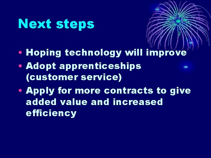 Next steps • Hoping technology will improve • Adopt apprenticeships (customer service) • Apply