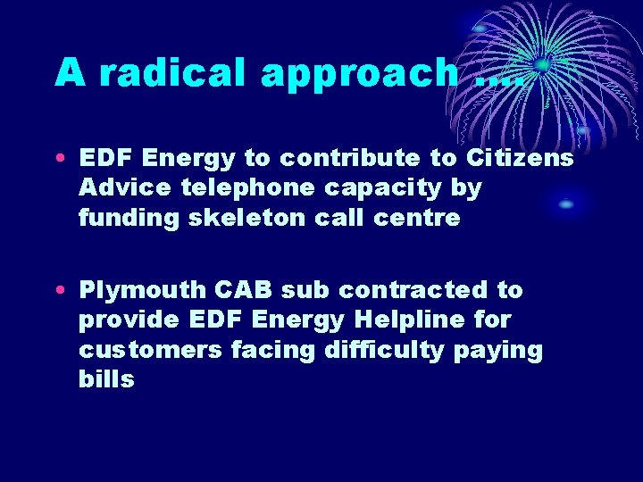 A radical approach …. • EDF Energy to contribute to Citizens Advice telephone capacity