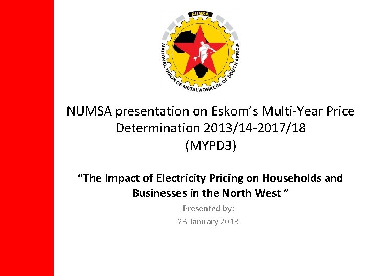 NUMSA presentation on Eskom’s Multi-Year Price Determination 2013/14 -2017/18 (MYPD 3) “The Impact of