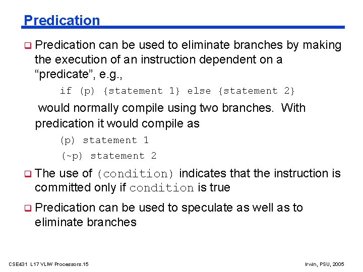 Predication can be used to eliminate branches by making the execution of an instruction