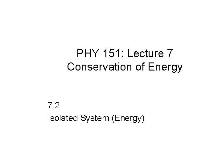 PHY 151: Lecture 7 Conservation of Energy 7. 2 Isolated System (Energy) 