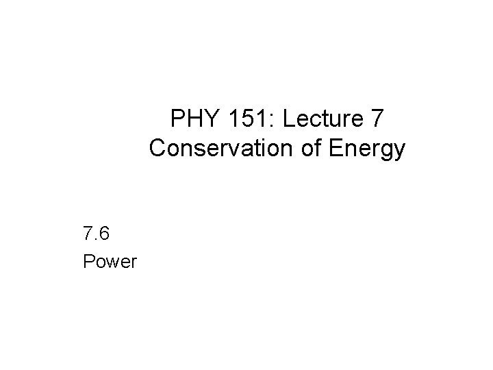 PHY 151: Lecture 7 Conservation of Energy 7. 6 Power 