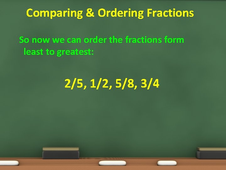 Comparing & Ordering Fractions So now we can order the fractions form least to