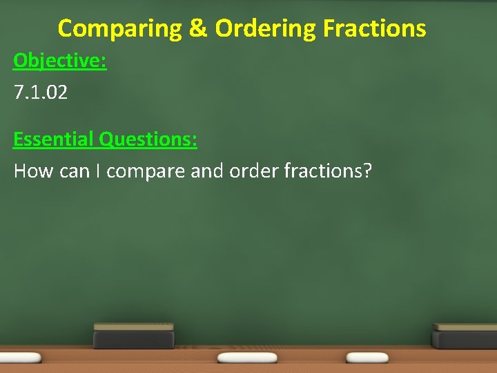 Comparing & Ordering Fractions Objective: 7. 1. 02 Essential Questions: How can I compare