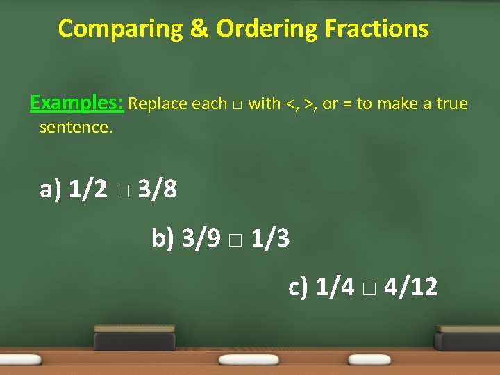 Comparing & Ordering Fractions Examples: Replace each □ with <, >, or = to