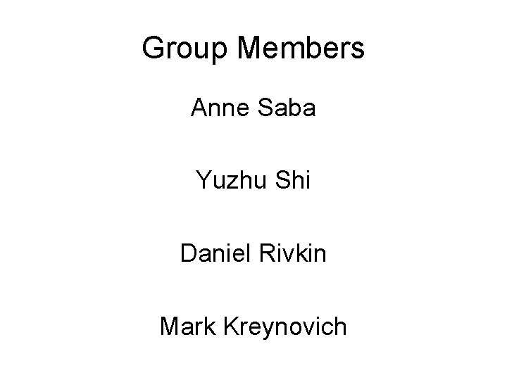 Group Members Anne Saba Yuzhu Shi Daniel Rivkin Mark Kreynovich 