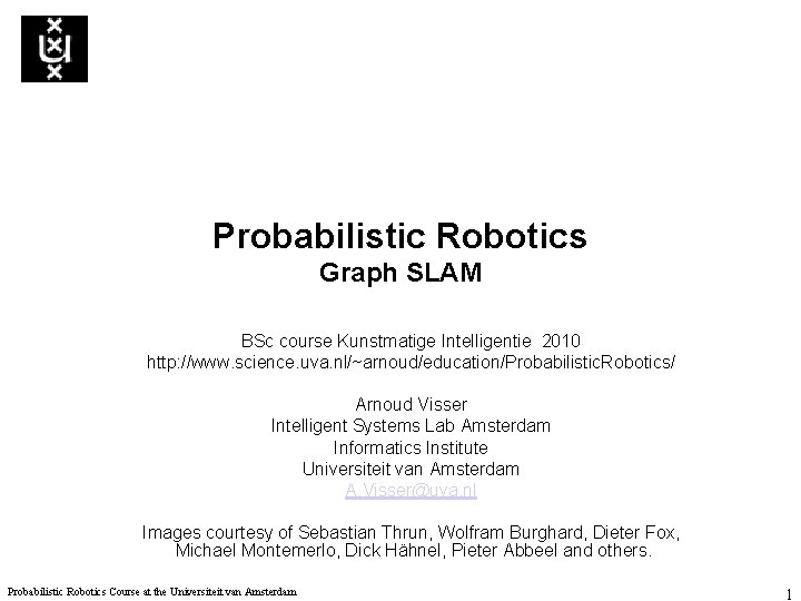 Probabilistic Robotics Graph SLAM BSc course Kunstmatige Intelligentie 2010 http: //www. science. uva. nl/~arnoud/education/Probabilistic.