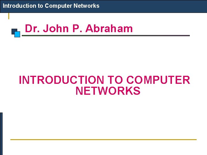 Introduction to Computer Networks Dr. John P. Abraham INTRODUCTION TO COMPUTER NETWORKS 
