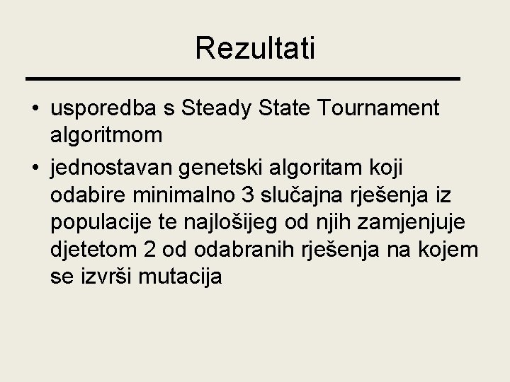 Rezultati • usporedba s Steady State Tournament algoritmom • jednostavan genetski algoritam koji odabire