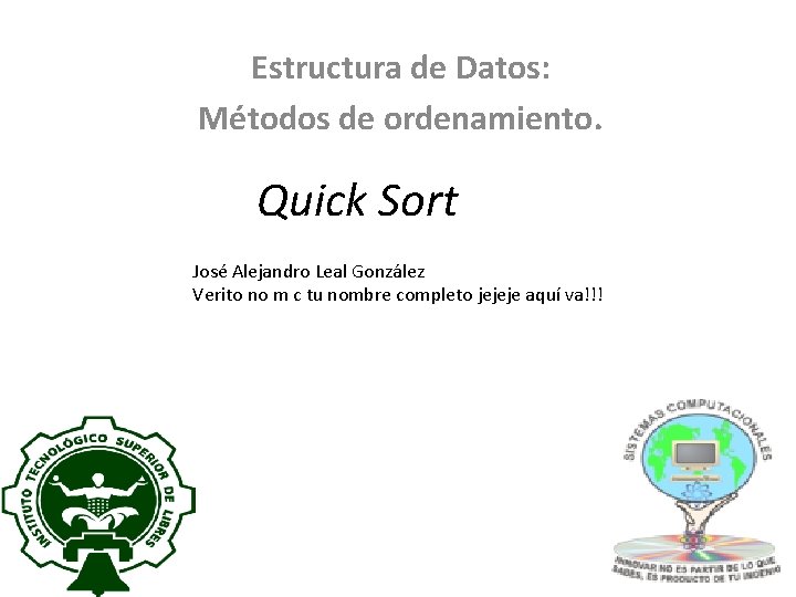 Estructura de Datos: Métodos de ordenamiento. Quick Sort José Alejandro Leal González Verito no