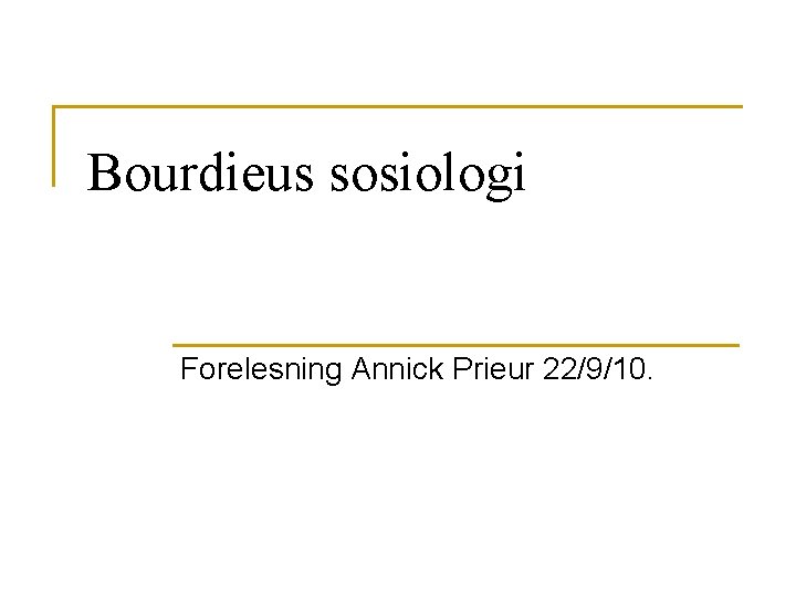 Bourdieus sosiologi Forelesning Annick Prieur 22/9/10. 