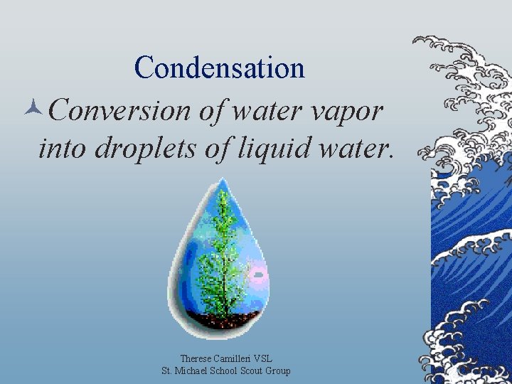 Condensation ©Conversion of water vapor into droplets of liquid water. Therese Camilleri VSL St.