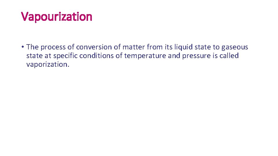 Vapourization • The process of conversion of matter from its liquid state to gaseous