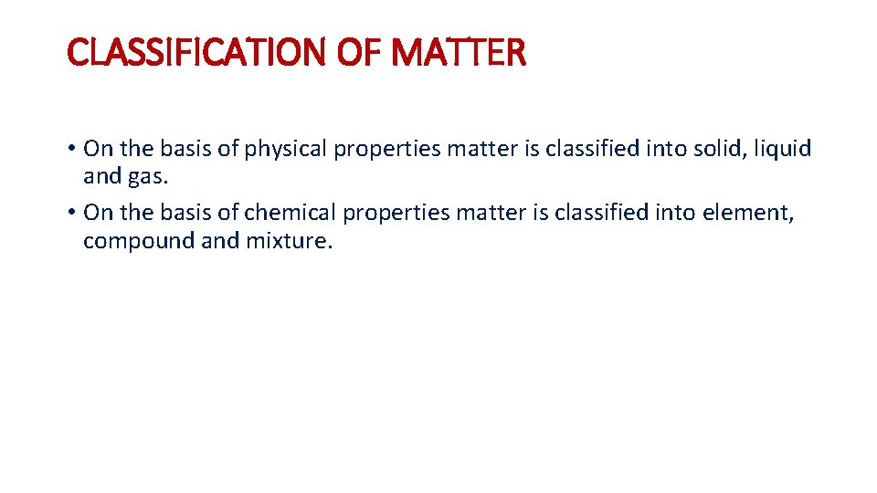 CLASSIFICATION OF MATTER • On the basis of physical properties matter is classified into