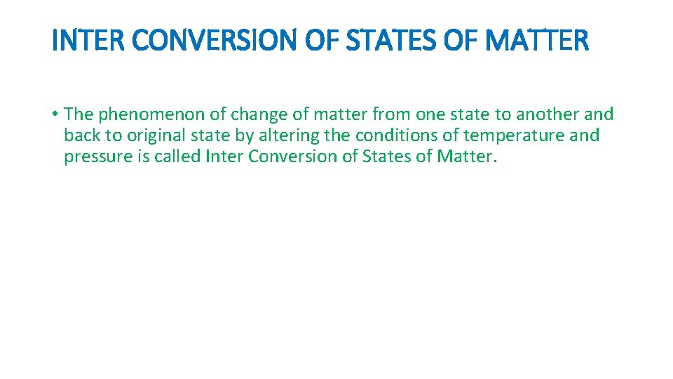 INTER CONVERSION OF STATES OF MATTER • The phenomenon of change of matter from INTER CONVERSION OF STATES OF MATTER • The phenomenon of change of matter from