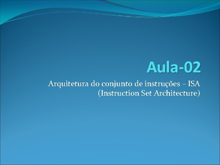 Aula-02 Arquitetura do conjunto de instruções – ISA (Instruction Set Architecture) 