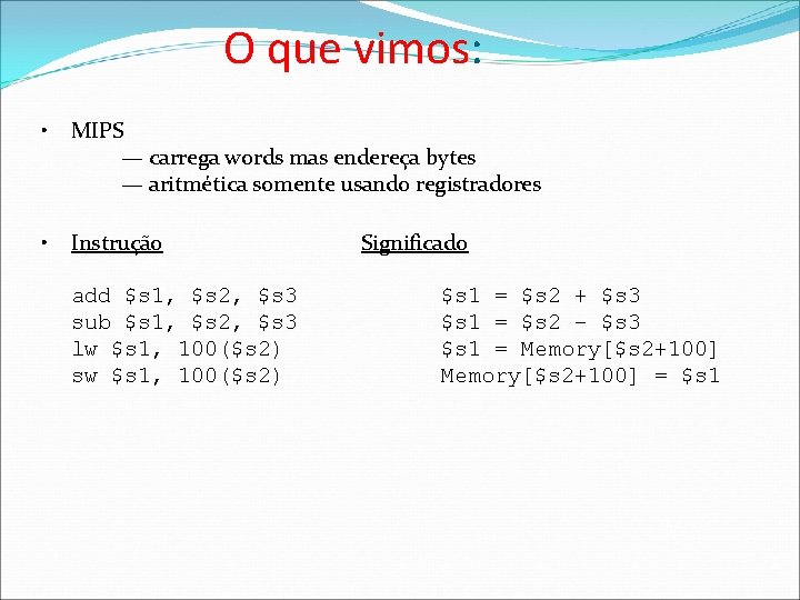 O que vimos: • MIPS — carrega words mas endereça bytes — aritmética somente