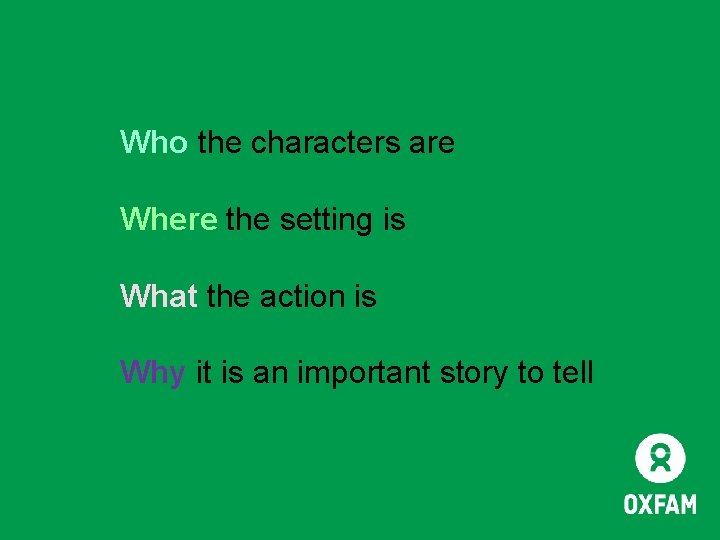 Who the characters are Where the setting is What the action is Why it