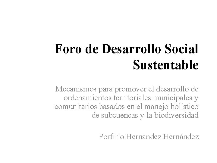 Foro de Desarrollo Social Sustentable Mecanismos para promover el desarrollo de ordenamientos territoriales municipales