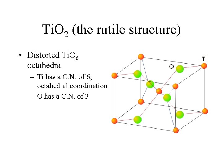 Ti. O 2 (the rutile structure) • Distorted Ti. O 6 octahedra. – Ti